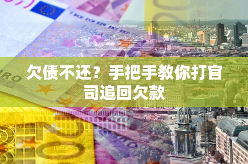 武汉欠债不还？手把手教你打官司追回欠款