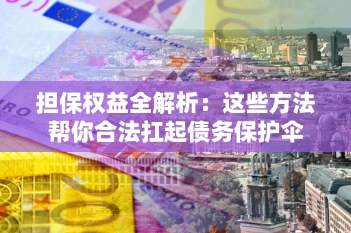 武汉担保权益全解析：这些方法帮你合法扛起债务保护伞