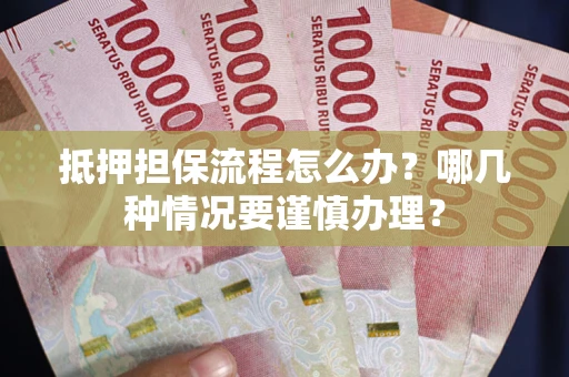 武汉抵押担保流程怎么办？哪几种情况要谨慎办理？