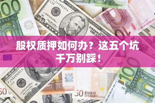 武汉股权质押如何办？这五个坑千万别踩！