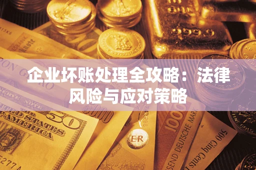 武汉企业坏账处理全攻略：法律风险与应对策略