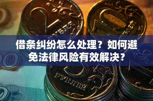武汉借条纠纷怎么处理？如何避免法律风险有效解决？