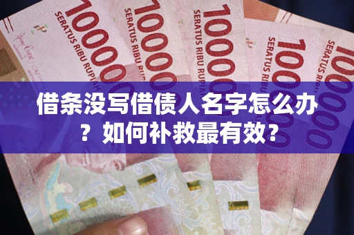 武汉借条没写借债人名字怎么办？如何补救最有效？
