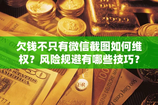 武汉欠钱不只有微信截图如何维权？风险规避有哪些技巧？