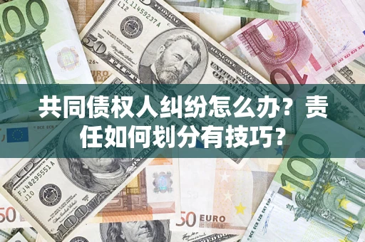 武汉共同债权人纠纷怎么办？责任如何划分有技巧？