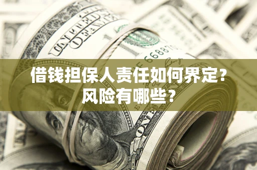 武汉借钱担保人责任如何界定?风险有哪些? 武汉借钱担保人责任如何界定?风险有哪些?
