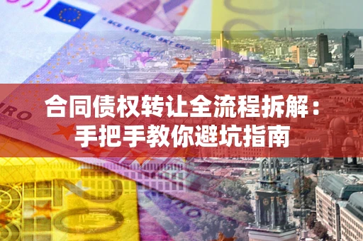 武汉合同债权转让全流程拆解：手把手教你避坑指南