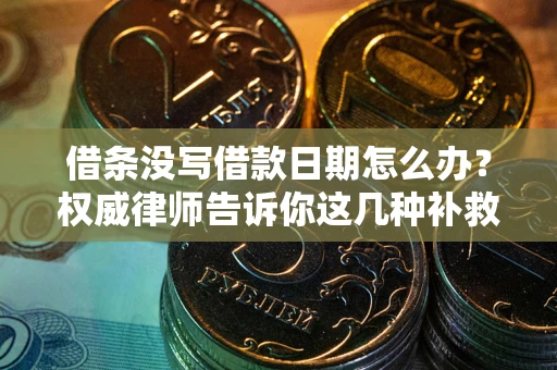 武汉借条没写借款日期怎么办？权威律师告诉你这几种补救方法！