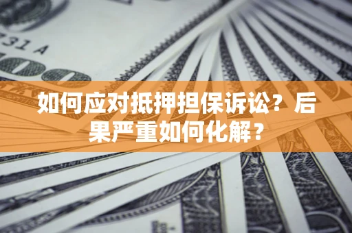武汉如何应对抵押担保诉讼？后果严重如何化解？