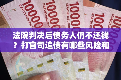 武汉法院判决后债务人仍不还钱？打官司追债有哪些风险和技巧？