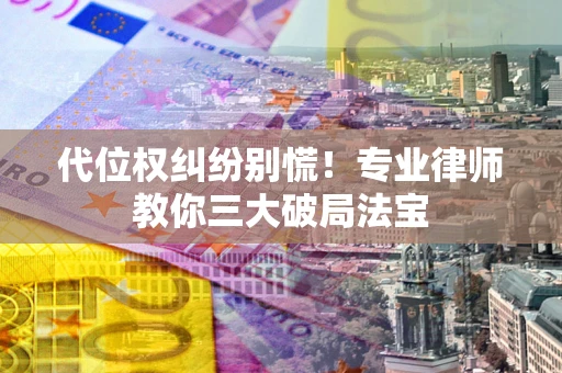 武汉代位权纠纷别慌！专业律师教你三大破局法宝