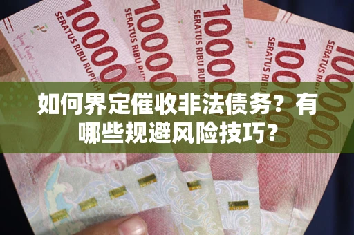 武汉如何界定催收非法债务？有哪些规避风险技巧？