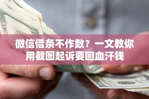 武汉微信借条不作数？一文教你用截图起诉要回血汗钱