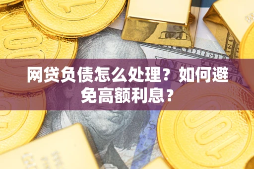 武汉网贷负债怎么处理？如何避免高额利息？
