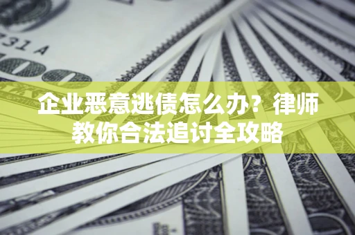 武汉企业恶意逃债怎么办？律师教你合法追讨全攻略
