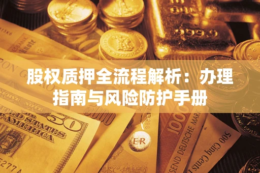 武汉股权质押全流程解析：办理指南与风险防护手册
