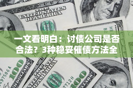 武汉一文看明白：讨债公司是否合法？3种稳妥催债方法全解析