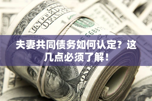 武汉夫妻共同债务如何认定？这几点必须了解！