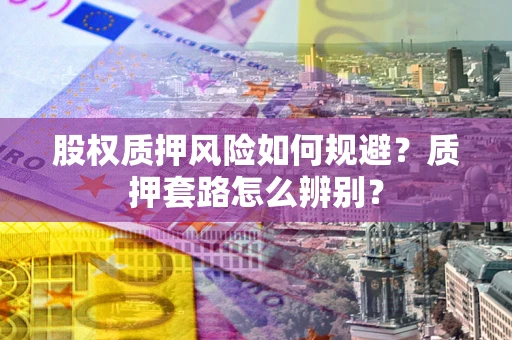 武汉股权质押风险如何规避？质押套路怎么辨别？