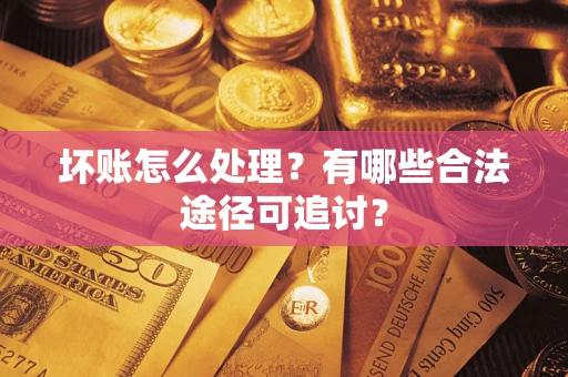 武汉坏账怎么处理？有哪些合法途径可追讨？