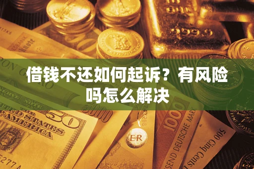 武汉借钱不还如何起诉？有风险吗怎么解决