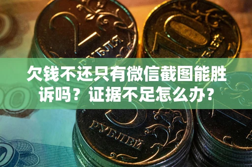 武汉欠钱不还只有微信截图能胜诉吗？证据不足怎么办？