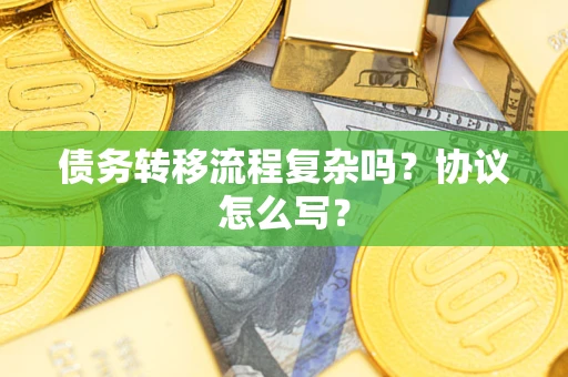 武汉债务转移流程复杂吗？协议怎么写？