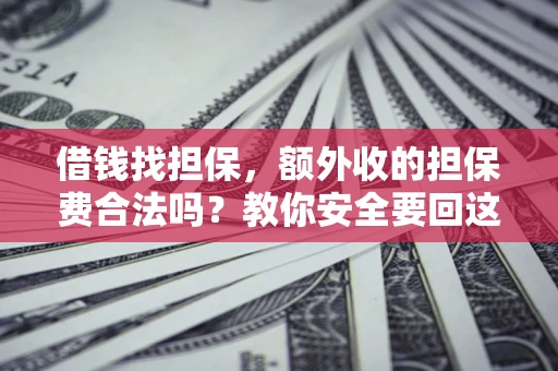 武汉借钱找担保，额外收的担保费合法吗？教你安全要回这笔钱
