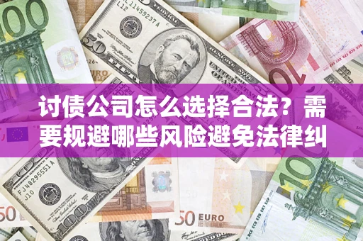 武汉讨债公司怎么选择合法?需要规避哪些风险避免法律纠纷? 武汉讨债公司怎么选择合法?需要规避哪些风险避免法律纠纷?
