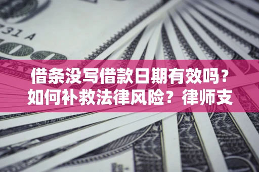 武汉借条没写借款日期有效吗？如何补救法律风险？律师支招