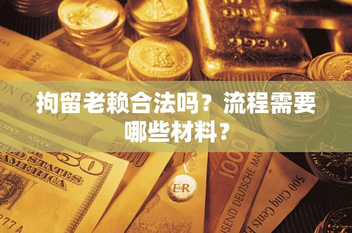 武汉拘留老赖合法吗？流程需要哪些材料？