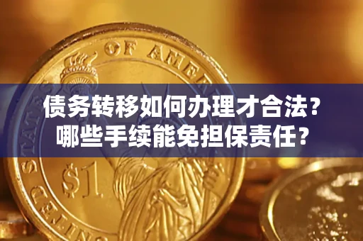 武汉债务转移如何办理才合法？哪些手续能免担保责任？