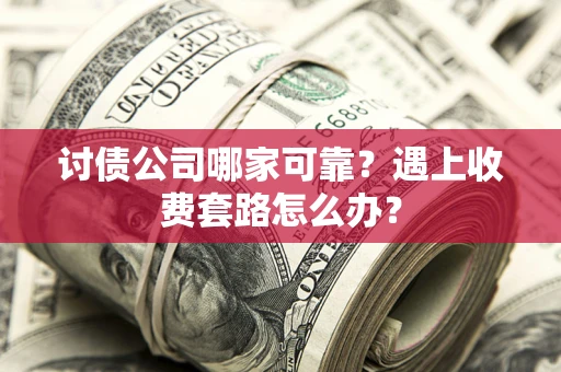 武汉讨债公司哪家可靠？遇上收费套路怎么办？