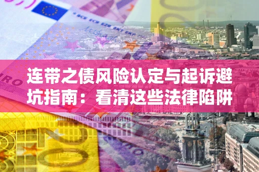 武汉连带之债风险认定与起诉避坑指南：看清这些法律陷阱，避免无辜背债