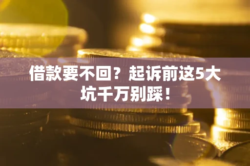 武汉借款要不回？起诉前这5大坑千万别踩！