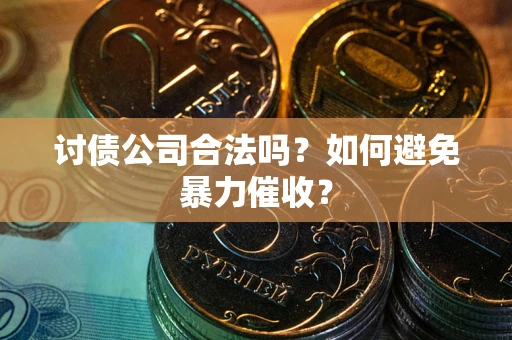 武汉讨债公司合法吗？如何避免暴力催收？