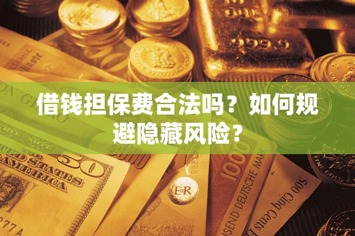 武汉借钱担保费合法吗？如何规避隐藏风险？