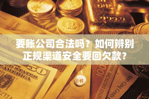 武汉要账公司合法吗？如何辨别正规渠道安全要回欠款？