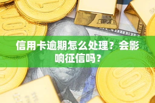 武汉信用卡逾期怎么处理？会影响征信吗？