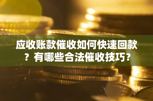 武汉应收账款催收如何快速回款？有哪些合法催收技巧？