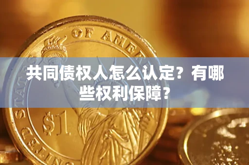 武汉共同债权人怎么认定？有哪些权利保障？