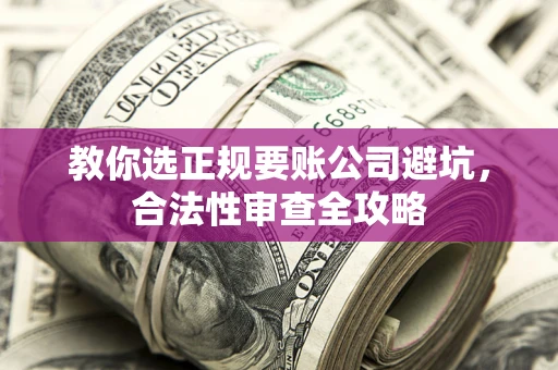 武汉教你选正规要账公司避坑，合法性审查全攻略