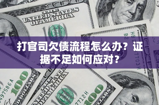 武汉打官司欠债流程怎么办？证据不足如何应对？