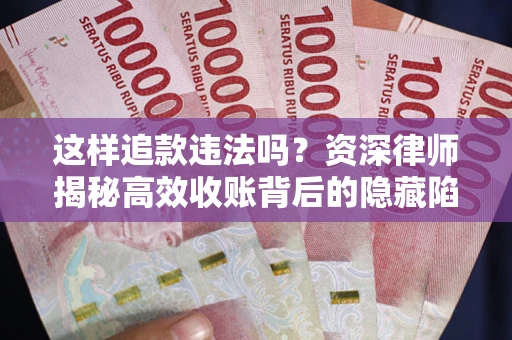 武汉这样追款违法吗？资深律师揭秘高效收账背后的隐藏陷阱