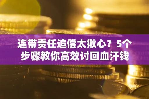武汉连带责任追偿太揪心？5个步骤教你高效讨回血汗钱
