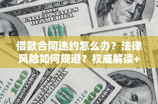 武汉借款合同违约怎么办?法律风险如何规避?权威解读+实用指南 武汉借款合同违约怎么办?法律风险如何规避?权威解读+实用指南