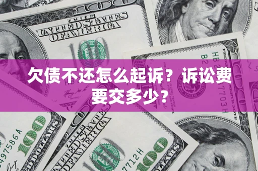 武汉欠债不还怎么起诉？诉讼费要交多少？