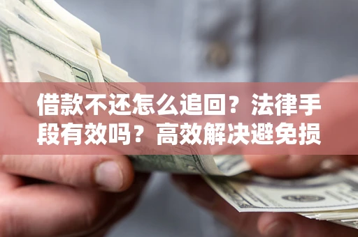武汉借款不还怎么追回？法律手段有效吗？高效解决避免损失