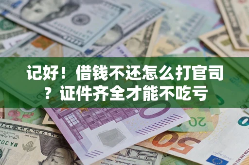 武汉记好！借钱不还怎么打官司？证件齐全才能不吃亏