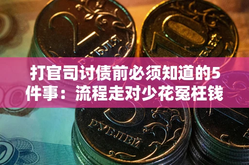 武汉打官司讨债前必须知道的5件事：流程走对少花冤枉钱